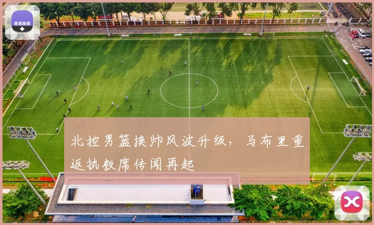 北控男篮换帅风波升级，马布里重返执教席传闻再起